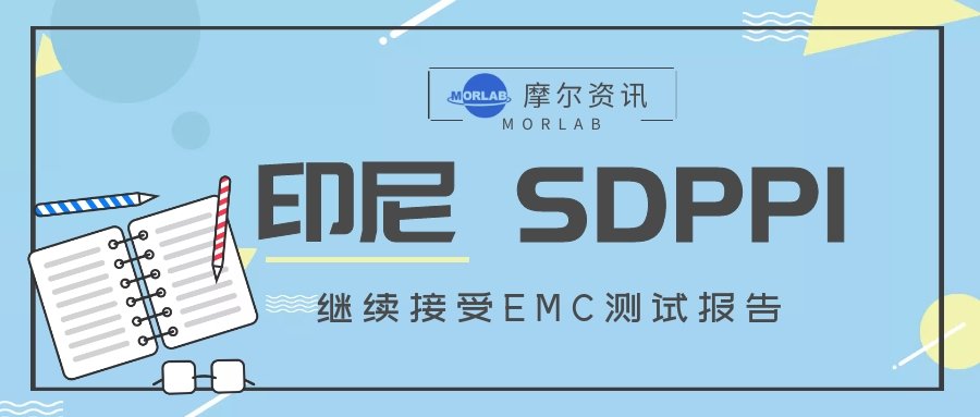 【摩尔资讯】印尼SDPPI延长接受EMC报告的时间