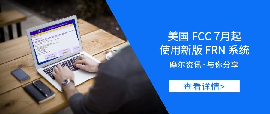 【摩尔资讯】美国FCC新版FRN系统7月起使用