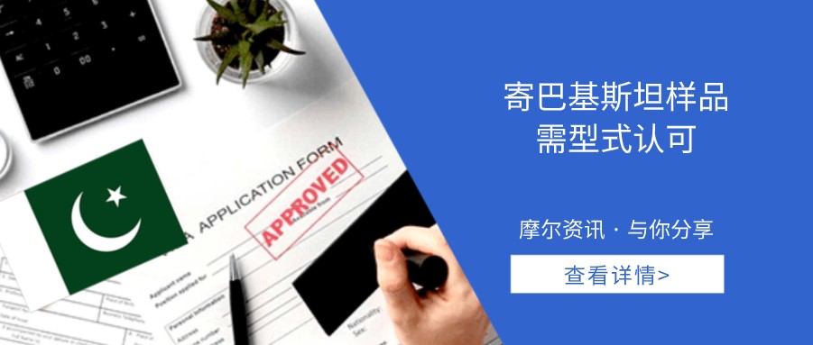 【摩尔资讯】寄巴基斯坦样品需型式认可