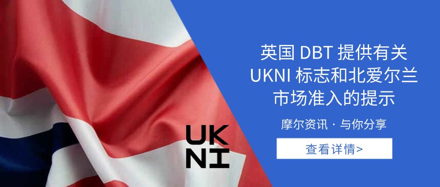 【摩尔资讯】英国DBT提供有关UKNI标志和北爱尔兰市场准入的提示