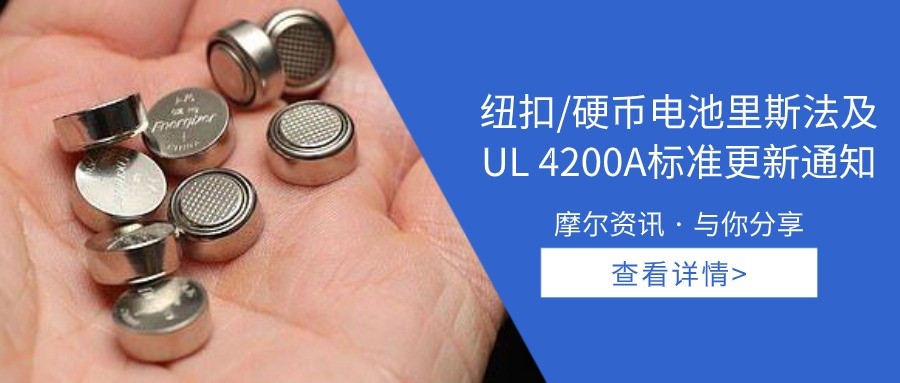 【摩尔资讯】纽扣/硬币电池里斯法及UL 4200A标准更新通知