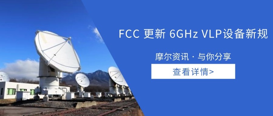 【摩尔资讯】FCC 更新6GHz VLP设备新规