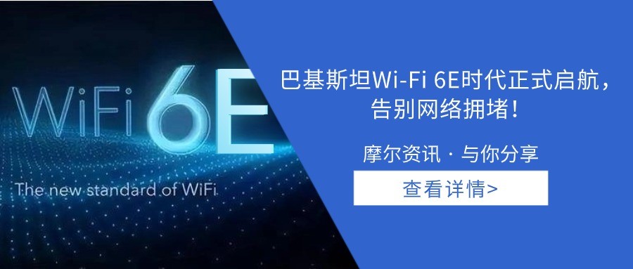 【摩尔资讯】巴基斯坦Wi-Fi 6E时代正式启航，告别网络拥堵！