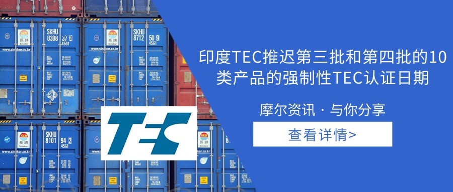【摩尔资讯】印度TEC推迟第三批和第四批的10类产品的强制性TEC认证日期