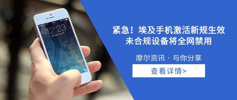 【摩尔资讯】紧急！埃及手机激活新规生效，未合规设备将全网禁用