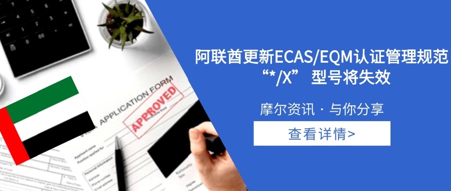 【摩尔资讯】阿联酋更新ECAS/EQM认证管理规范 “*/X”型号将失效
