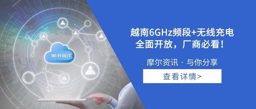 【摩尔资讯】越南6GHz频段+无线充电全面开放，厂商必看！