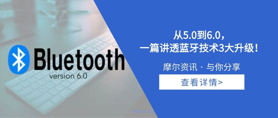 【摩尔资讯】从5.0到6.0，一篇讲透蓝牙技术3大升级！