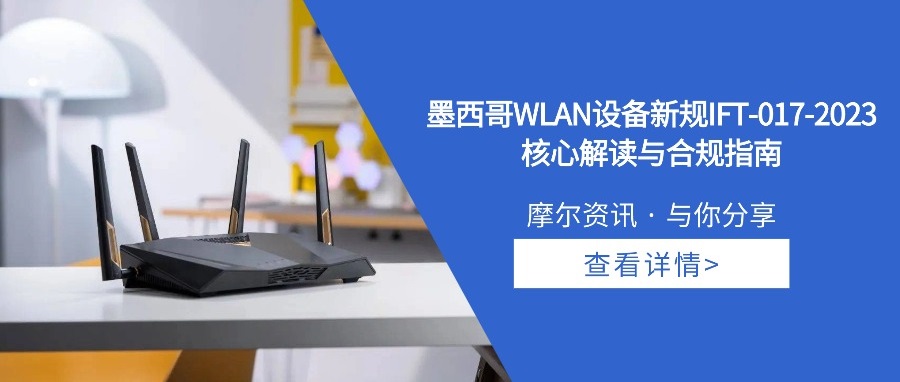 【摩尔资讯】墨西哥WLAN设备新规IFT-017-2023 核心解读与合规指南