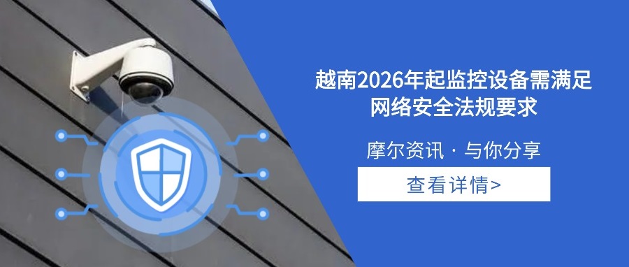 【摩尔资讯】越南2026年起监控设备需满足网络安全法规要求