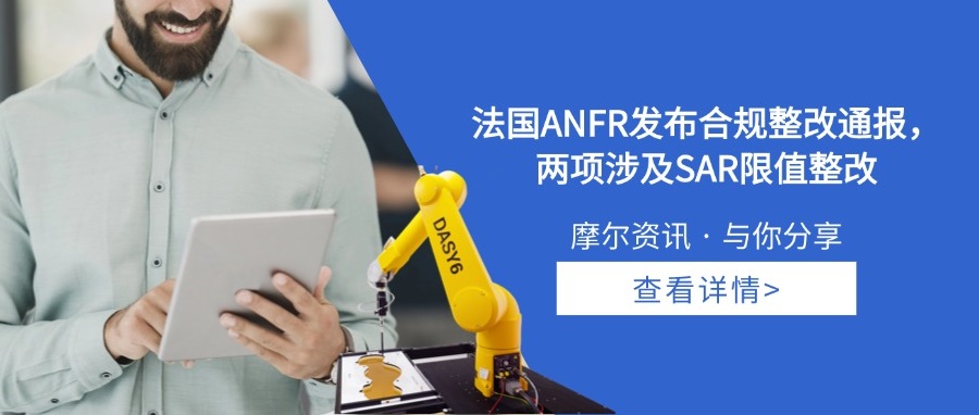 【摩尔资讯】法国ANFR发布合规整改通报，两项涉及SAR限值整改