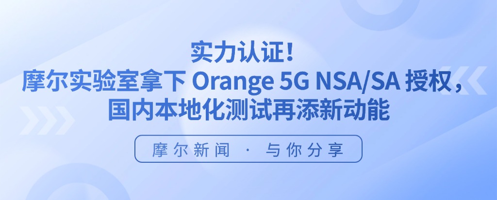 实力认证！摩尔实验室拿下 Orange 5G NSA/SA授权， 国内本地化测试再添新动能