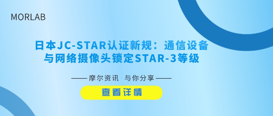 【摩尔资讯】日本JC-STAR认证新规：通信设备与网络摄像头锁定STAR-3等级，STAR-1成当前唯一可行合